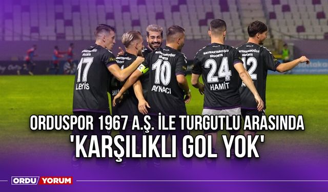 Orduspor 1967 A.Ş. ile Turgutlu Arasında 'Karşılıklı Gol Yok'