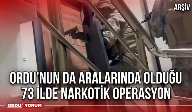 Ordu’nun da Aralarında Olduğu 73 İlde Narkotik Operasyon