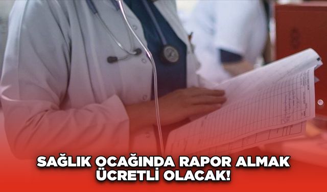 Sağlık Ocağında rapor almak ücretli olacak! Hangi raporlar ücretli olacak?