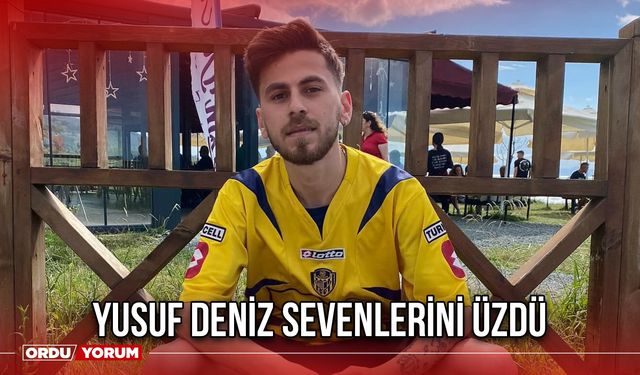 Yusuf Deniz Sevenlerini Üzdü