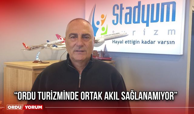 “Ordu Turizminde Ortak Akıl Sağlanamıyor”