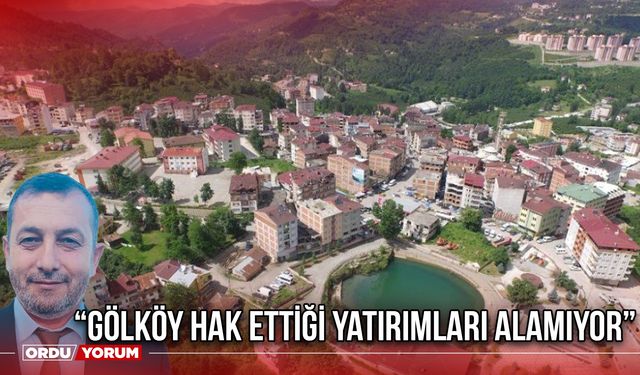 “Gölköy Hak Ettiği Yatırımları Alamıyor”