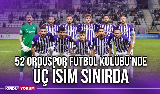 52 Orduspor Futbol Kulübü'nde Üç İsim Sınırda