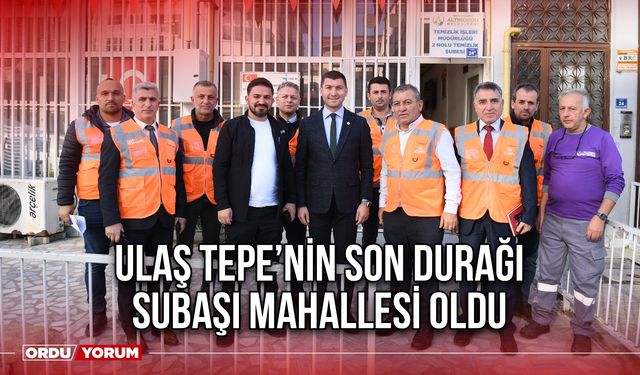 Ulaş Tepe’nin Son Durağı Subaşı Mahallesi Oldu