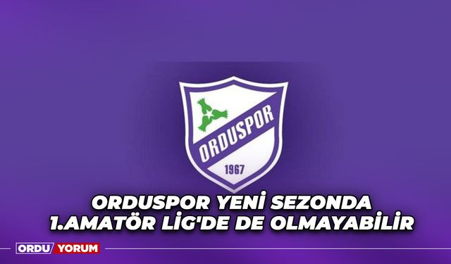 Orduspor Yeni Sezonda 1.Amatör Lig'de de Olmayabilir