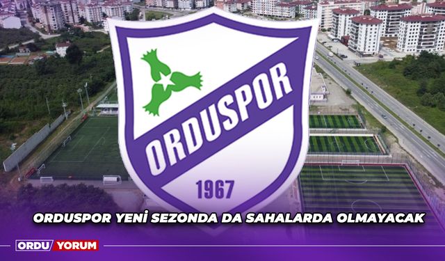 Orduspor Yeni Sezonda da Sahalarda Olmayacak