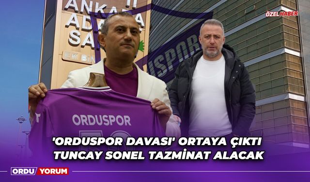 'Orduspor Davası' Ortaya Çıktı, Tuncay Sonel Tazminat Alacak