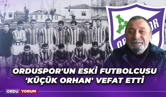 Orduspor'un Eski Futbolcusu 'Küçük Orhan' Vefat Etti