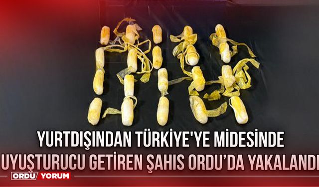 Yurtdışından Türkiye'ye Midesinde Uyuşturucu Getiren Şahıs Ordu’da Yakalandı