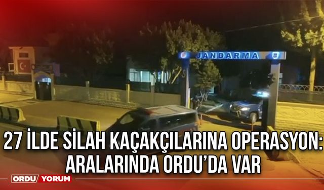 27 İlde Silah Kaçakçılarına Operasyon: Aralarında Ordu’da Var