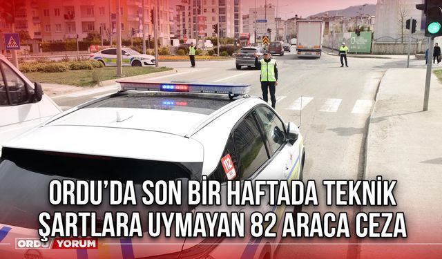 Ordu’da Son Bir Haftada Teknik Şartlara Uymayan 82 Araca Ceza