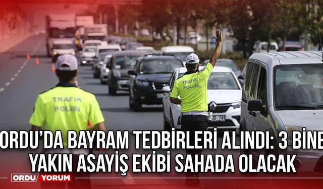 Ordu’da bayram tedbirleri alındı: 3 bine yakın asayiş ekibi sahada olacak