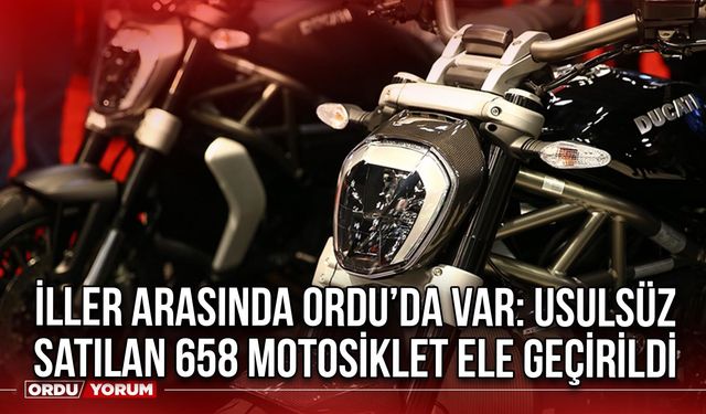İller arasında Ordu’da var: Usulsüz Satılan 658 Motosiklet Ele Geçirildi
