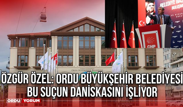 Ordu Büyükşehir Belediyesi Bu Suçun Daniskasını İşliyor: Özgür Özel Belgelerle Açıkladı
