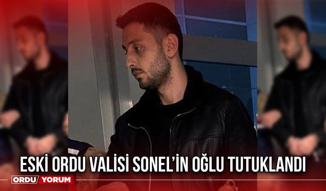 Eski Ordu Valisi Sonel’in Oğlu Tutuklandı