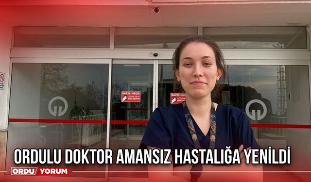 Ordulu Doktor Amansız Hastalığa Yenildi