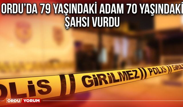 Ordu’da 79 Yaşındaki Adam 70 Yaşındaki Şahsı Vurdu