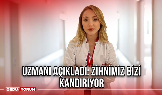 Uzmanı Açıkladı: Zihnimiz bizi kandırıyor