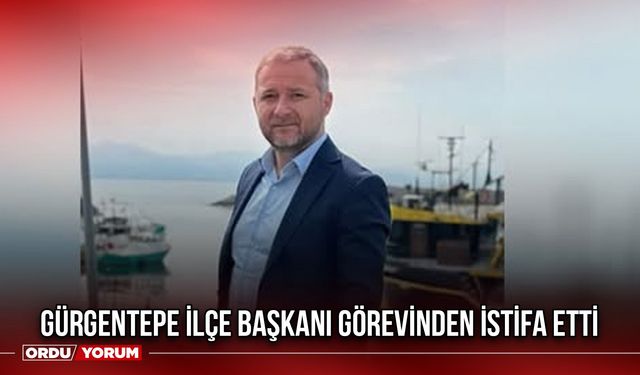 Gürgentepe İlçe Başkanı Görevinden İstifa Etti