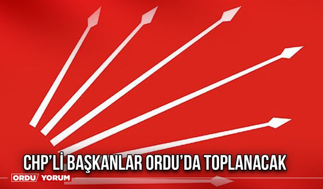 CHP’li Başkanlar Ordu’da Toplanacak