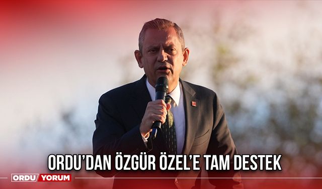 Ordu’dan Özgür Özel’e Tam Destek