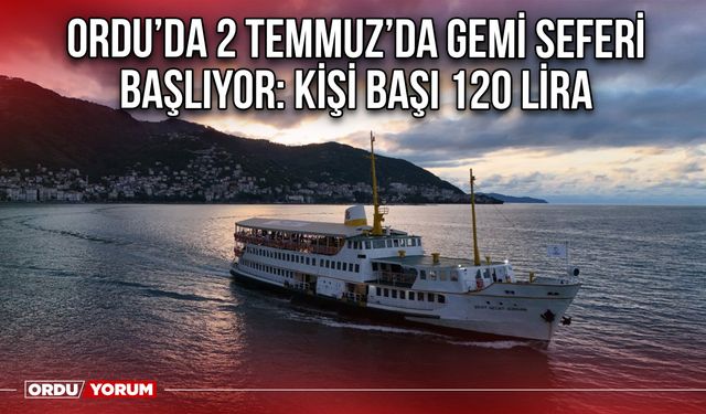 Ordu’da 2 Temmuz’da Gemi Seferi Başlıyor: Kişi Başı 120 Lira
