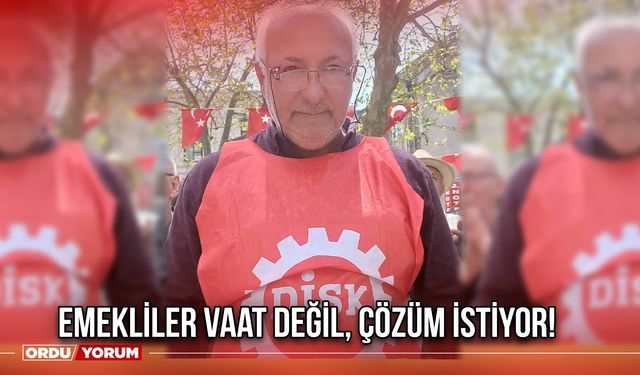 Emekliler Vaat Değil, Çözüm İstiyor!