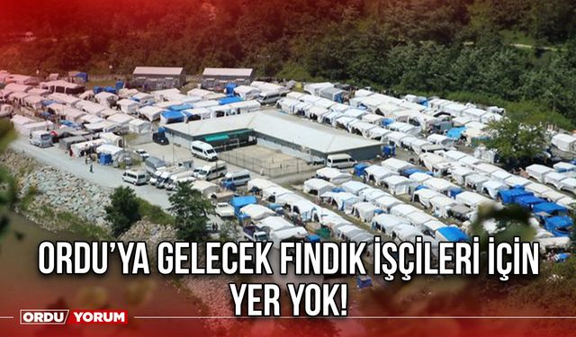 Ordu’ya Gelecek Fındık İşçileri İçin Yer Yok!