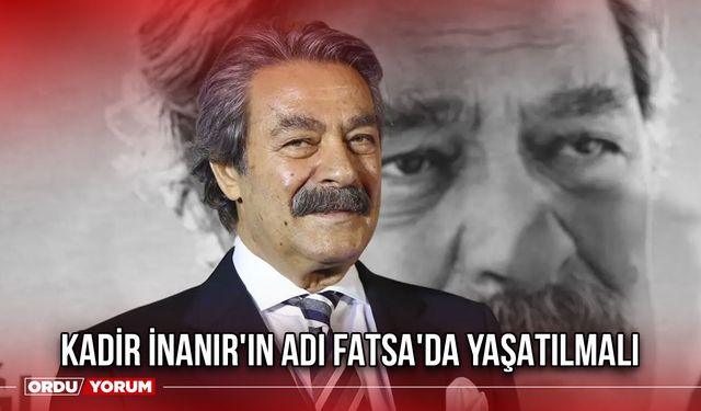 Kadir İnanır'ın Adı Fatsa'da Yaşatılmalı