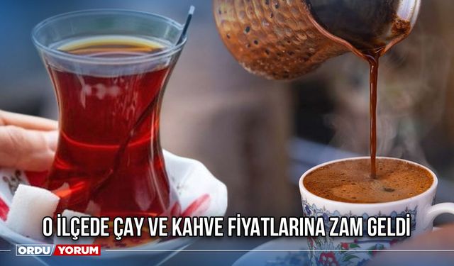 O İlçede Çay ve Kahve Fiyatlarına Zam Geldi