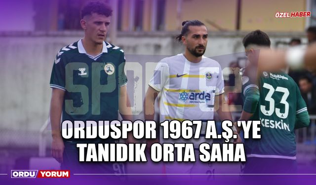 Orduspor 1967 A.Ş.'ye Tanıdık Orta Saha
