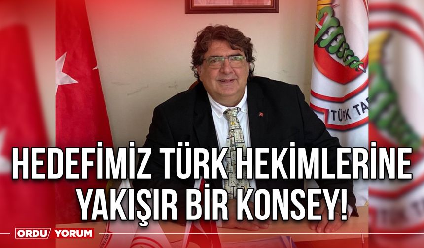 Hedefimiz Türk hekimlerine yakışır bir konsey!