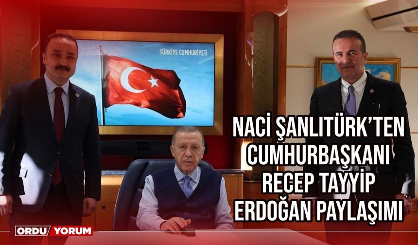 Naci Şanlıtürk'ten Cumhurbaşkanı Recep Tayyip Erdoğan Paylaşımı