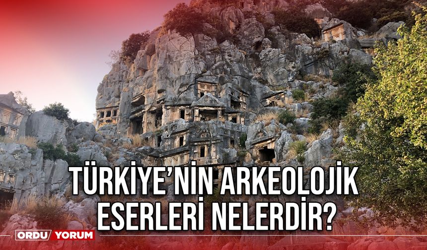 Türkiye’nin arkeolojik eserleri nelerdir?