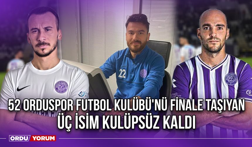 52 Orduspor Futbol Kulübü'nü Finale Taşıyan Üç İsim Kulüpsüz Kaldı