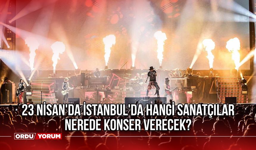 23 Nisan'da İstanbul'da Hangi Sanatçılar Nerede Konser Verecek?