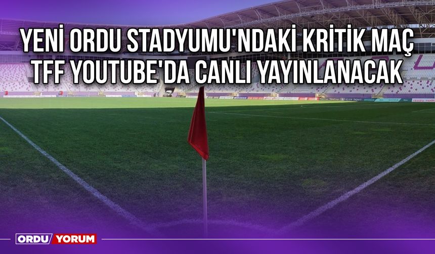 Yeni Ordu Stadyumu'ndaki Kritik Maç TFF Youtube'da Canlı Yayınlanacak