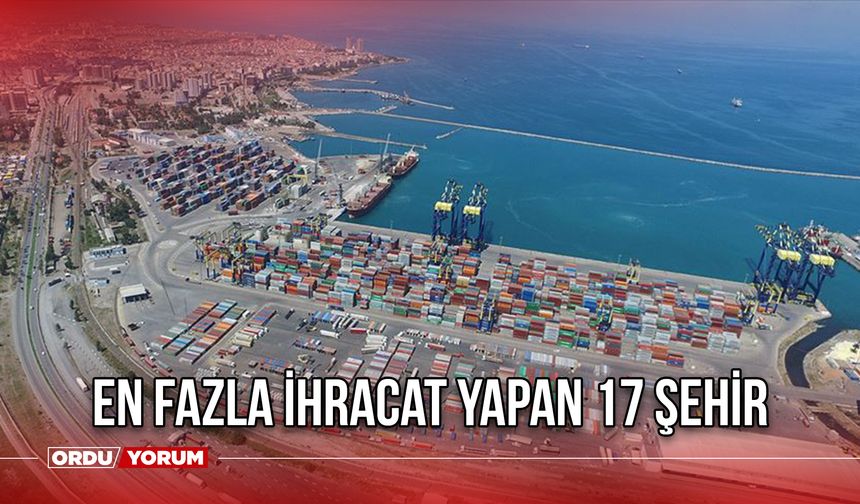 En Fazla İhracat Yapan 17 Şehir - Türkiye'nin İhracat Şampiyonları Belli Oldu!