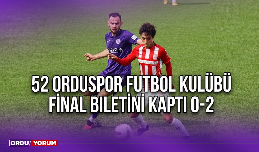 52 Orduspor Futbol Kulübü Final Biletini Kaptı 0-2