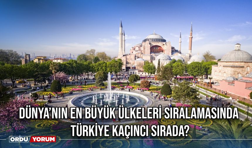 Dünya’nın en büyük ülkeleri sıralamasında Türkiye kaçıncı sırada?