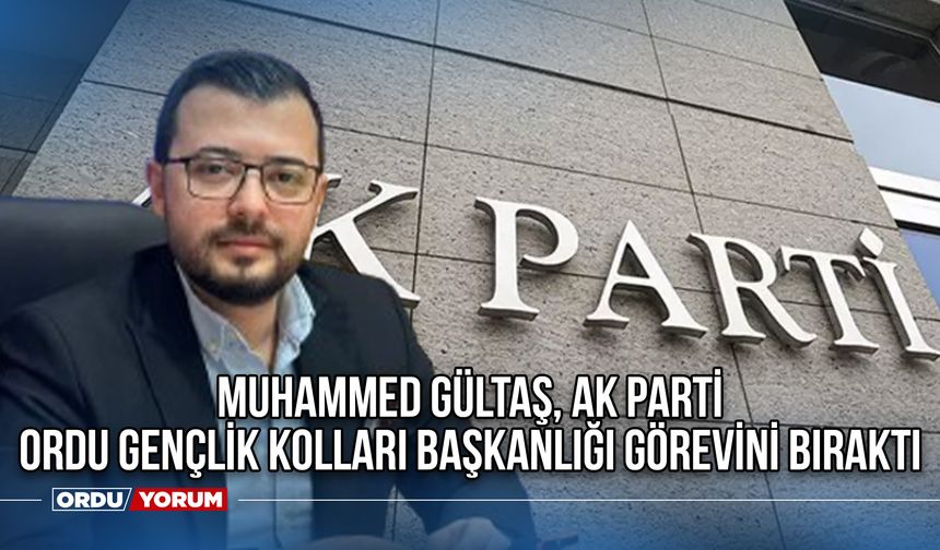 Muhammed Gültaş, AK Parti Ordu Gençlik Kolları Başkanlığı Görevini Bıraktı
