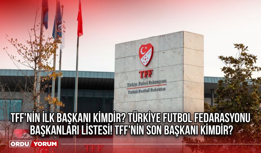 TFF'nin ilk başkanı kimdir? Türkiye Futbol Fedarasyonu başkanları listesi! TFF'nin son başkanı kimdir? 2024