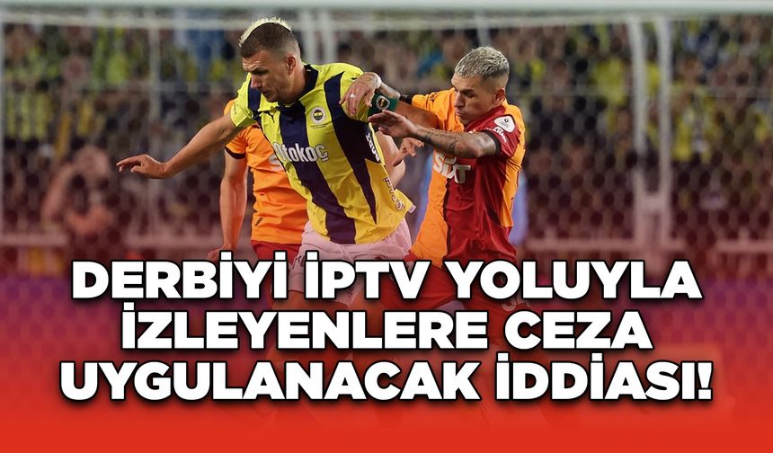 Derbiyi IPTV Yoluyla İzleyenlere Ceza Uygulanacak İddiası!