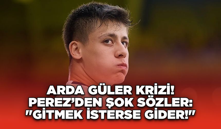 Arda Güler Krizi! Perez’den Şok Sözler: "Gitmek İsterse Gider!"