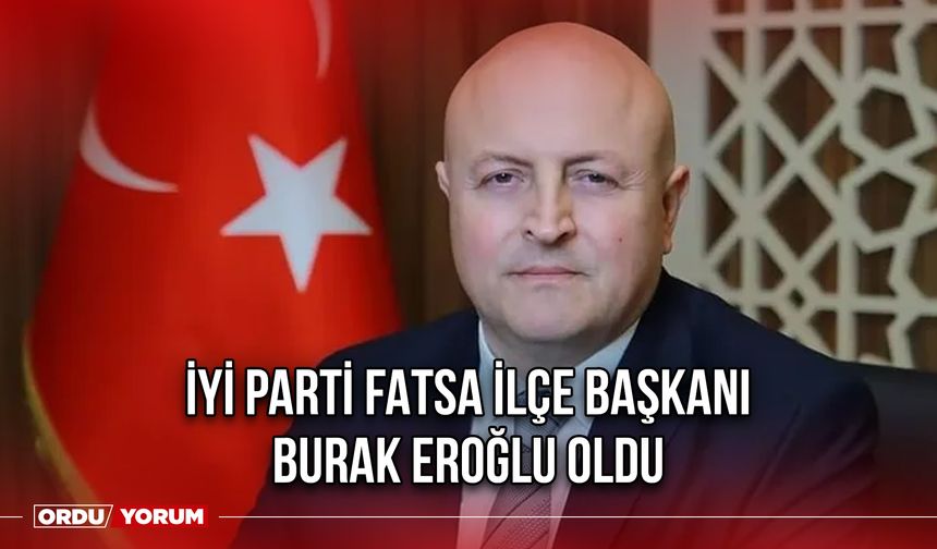 İYİ Parti Fatsa İlçe Başkanı, Burak Eroğlu Oldu