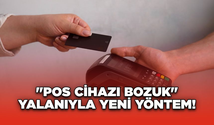 "POS Cihazı Bozuk" Yalanıyla Yeni Yöntem!