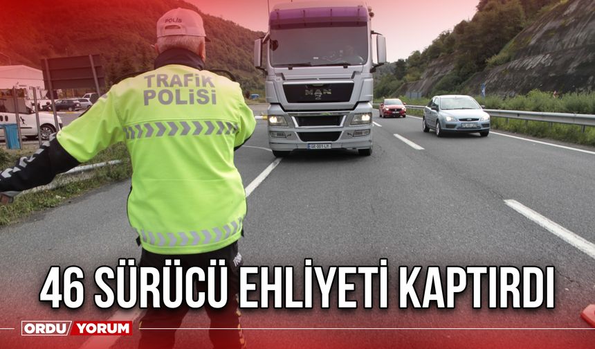 46 Sürücü Ehliyeti Kaptırdı