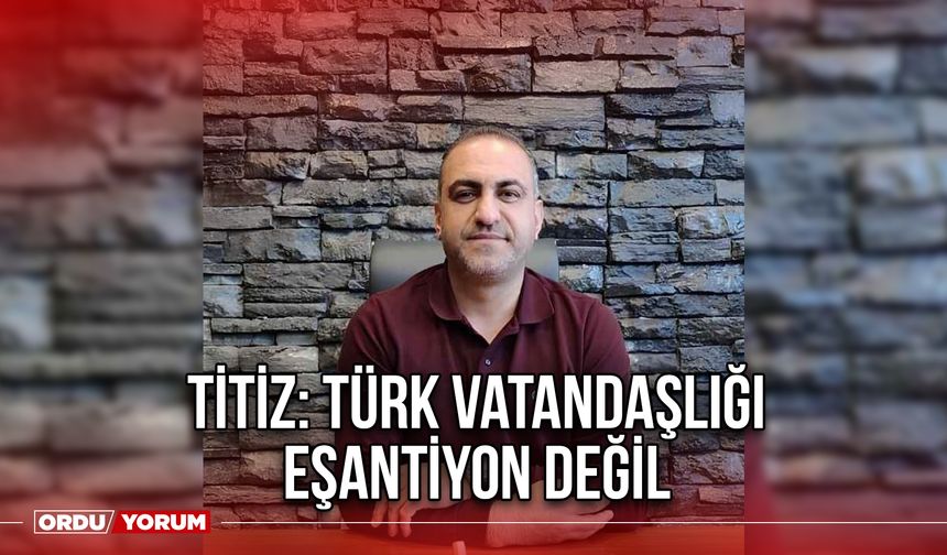 Titiz: Türk Vatandaşlığı Eşantiyon Değil