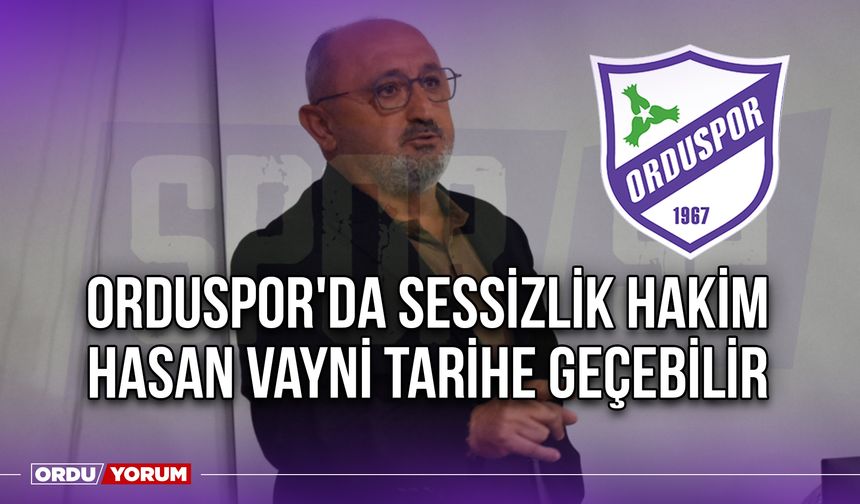 Orduspor'da Sessizlik Hakim, Hasan Vayni Tarihe Geçebilir