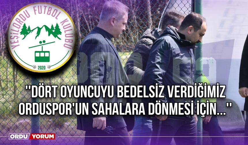 ''Dört Oyuncuyu Bedelsiz Verdiğimiz Orduspor'un Sahalara Dönmesi İçin...''